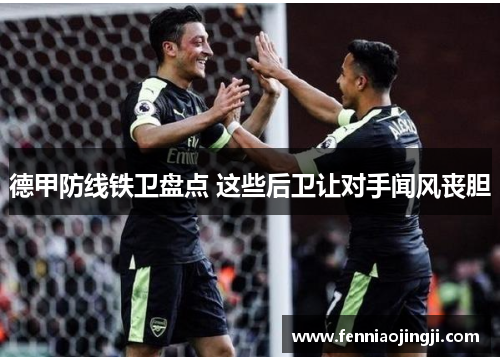 德甲防线铁卫盘点 这些后卫让对手闻风丧胆 德甲防线铁卫盘点 这些后卫让对手闻风丧胆