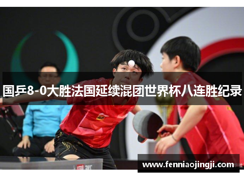 国乒8-0大胜法国延续混团世界杯八连胜纪录 国乒8-0大胜法国延续混团世界杯八连胜纪录