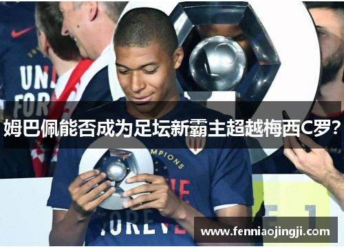 姆巴佩能否成为足坛新霸主超越梅西C罗? 姆巴佩能否成为足坛新霸主超越梅西C罗?