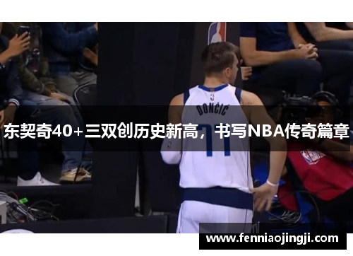 东契奇40+三双创历史新高，书写NBA传奇篇章