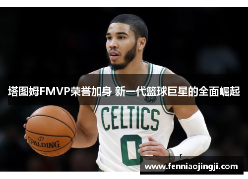 塔图姆FMVP荣誉加身 新一代篮球巨星的全面崛起