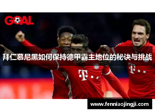 拜仁慕尼黑如何保持德甲霸主地位的秘诀与挑战