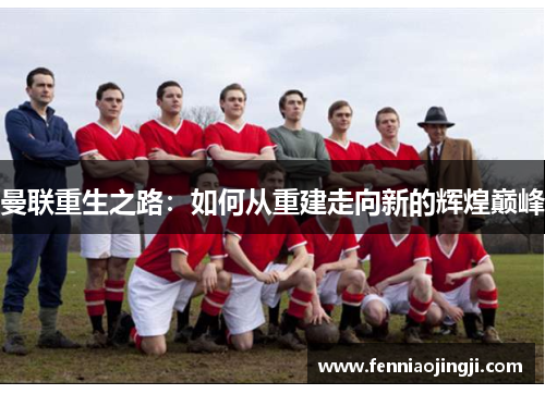 曼联重生之路：如何从重建走向新的辉煌巅峰