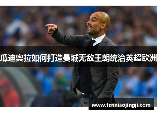 瓜迪奥拉如何打造曼城无敌王朝统治英超欧洲