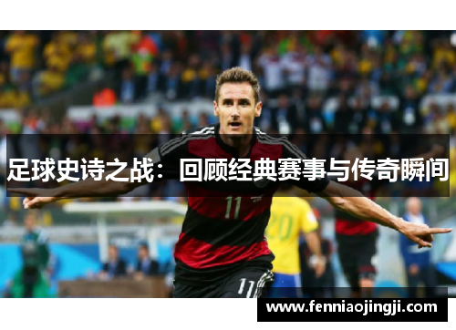 足球史诗之战：回顾经典赛事与传奇瞬间