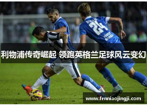 利物浦传奇崛起 领跑英格兰足球风云变幻