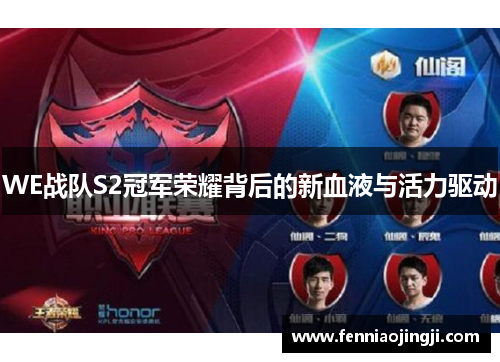 WE战队S2冠军荣耀背后的新血液与活力驱动