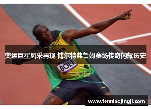 奥运巨星风采再现 博尔特弗鲁姆赛场传奇闪耀历史