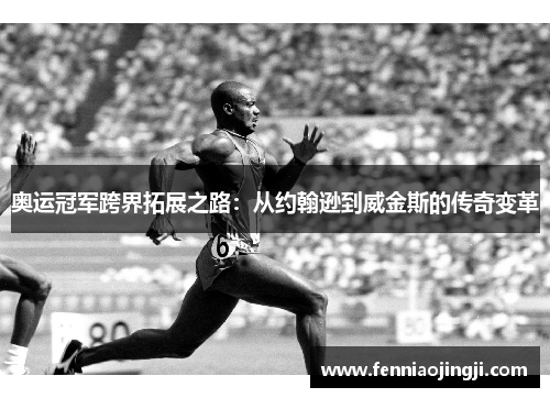 奥运冠军跨界拓展之路：从约翰逊到威金斯的传奇变革