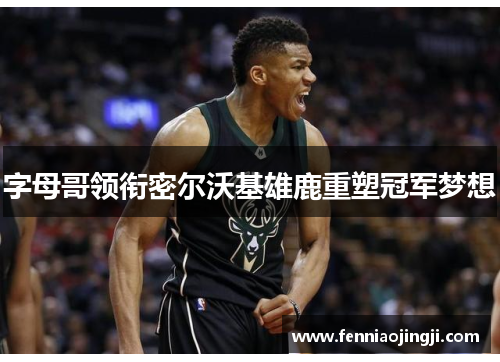 字母哥领衔密尔沃基雄鹿重塑冠军梦想
