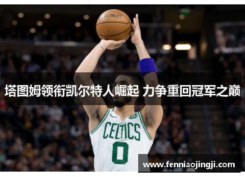 塔图姆领衔凯尔特人崛起 力争重回冠军之巅