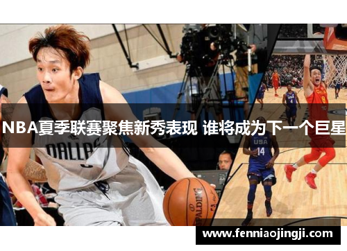 NBA夏季联赛聚焦新秀表现 谁将成为下一个巨星