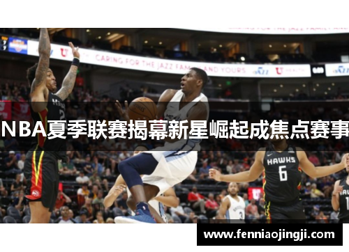 NBA夏季联赛揭幕新星崛起成焦点赛事