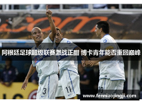 阿根廷足球超级联赛激战正酣 博卡青年能否重回巅峰