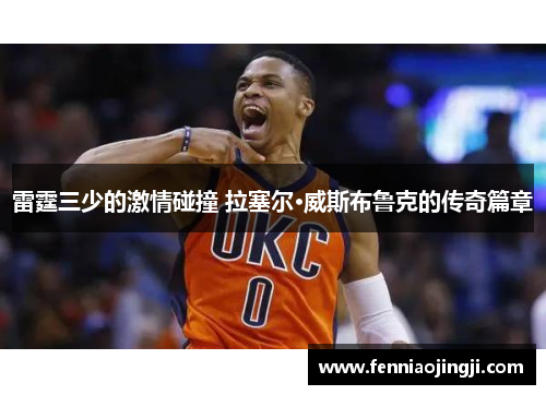 雷霆三少的激情碰撞 拉塞尔·威斯布鲁克的传奇篇章