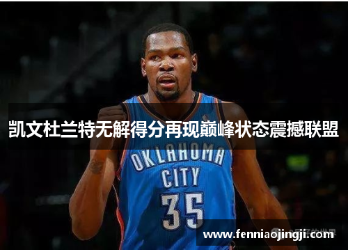 凯文杜兰特无解得分再现巅峰状态震撼联盟