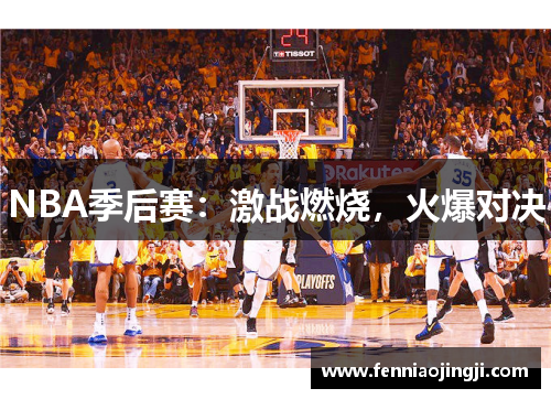 NBA季后赛：激战燃烧，火爆对决