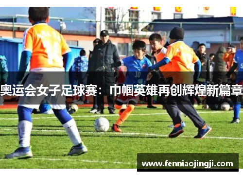 奥运会女子足球赛：巾帼英雄再创辉煌新篇章