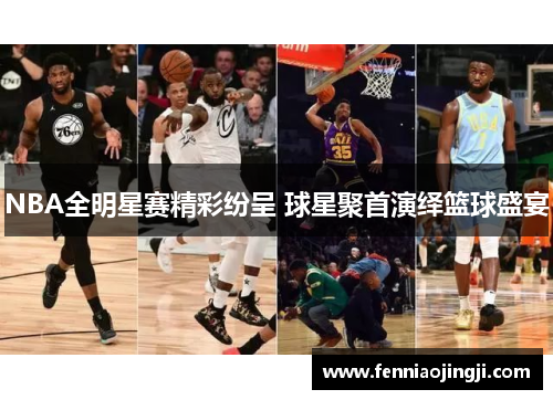 NBA全明星赛精彩纷呈 球星聚首演绎篮球盛宴