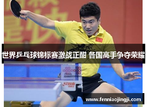 世界乒乓球锦标赛激战正酣 各国高手争夺荣耀