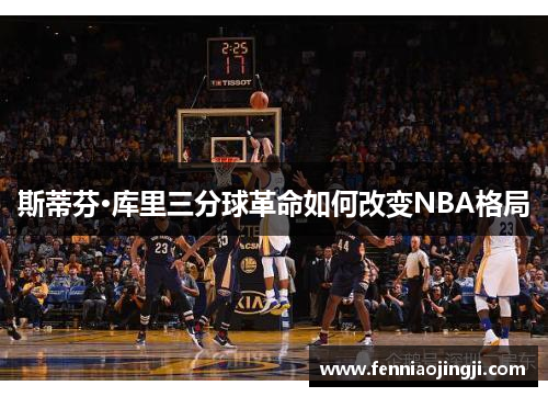 斯蒂芬·库里三分球革命如何改变NBA格局