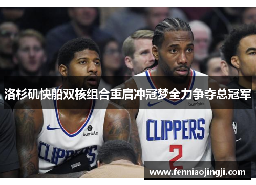 洛杉矶快船双核组合重启冲冠梦全力争夺总冠军