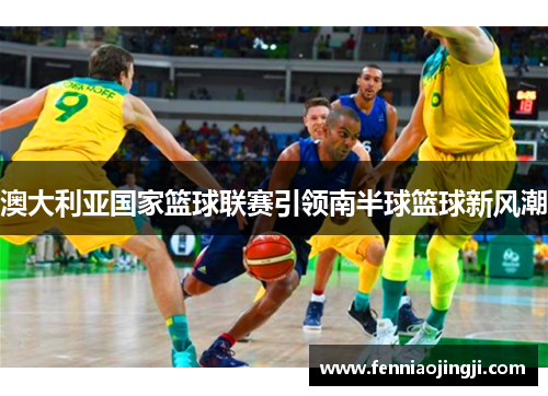 澳大利亚国家篮球联赛引领南半球篮球新风潮