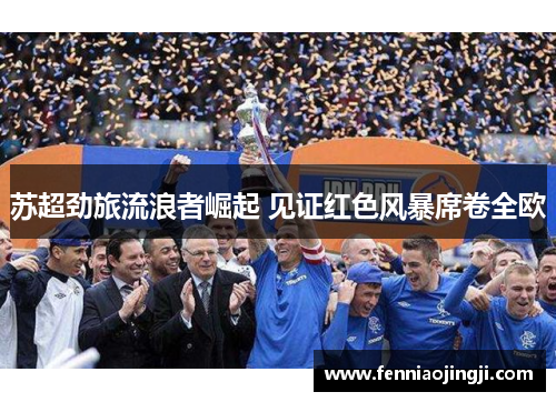 苏超劲旅流浪者崛起 见证红色风暴席卷全欧