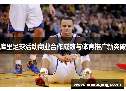 库里足球活动商业合作成效与体育推广新突破 库里足球活动商业合作成效与体育推广新突破