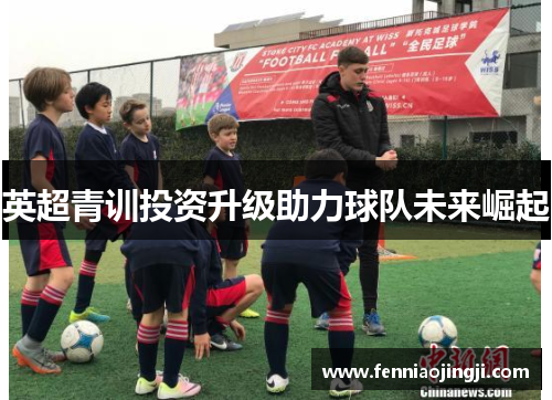 英超青训投资升级助力球队未来崛起