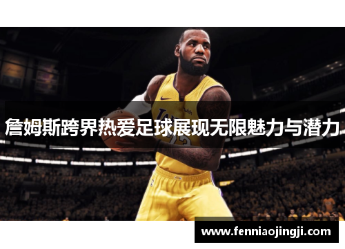 詹姆斯跨界热爱足球展现无限魅力与潜力 詹姆斯跨界热爱足球展现无限魅力与潜力