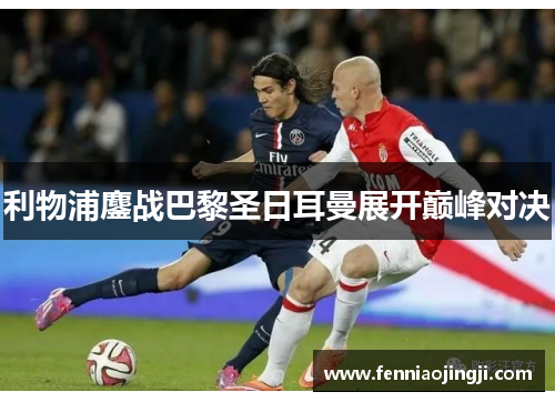 利物浦鏖战巴黎圣日耳曼展开巅峰对决