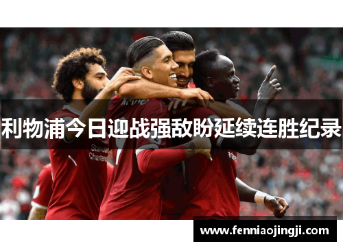 利物浦今日迎战强敌盼延续连胜纪录 利物浦今日迎战强敌盼延续连胜纪录