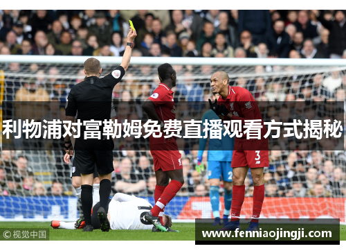 利物浦对富勒姆免费直播观看方式揭秘