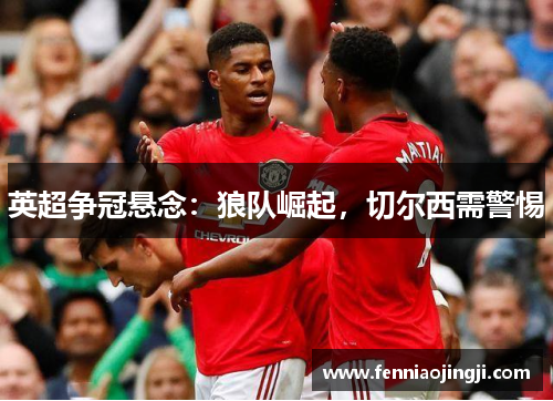 英超争冠悬念:狼队崛起,切尔西需警惕 英超争冠悬念:狼队崛起,切尔西需警惕