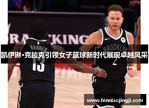 凯伊琳·克拉克引领女子篮球新时代展现卓越风采