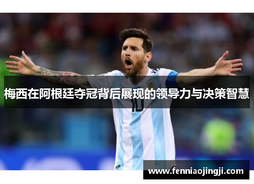 梅西在阿根廷夺冠背后展现的领导力与决策智慧
