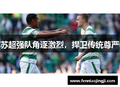 苏超强队角逐激烈,捍卫传统尊严 苏超强队角逐激烈,捍卫传统尊严