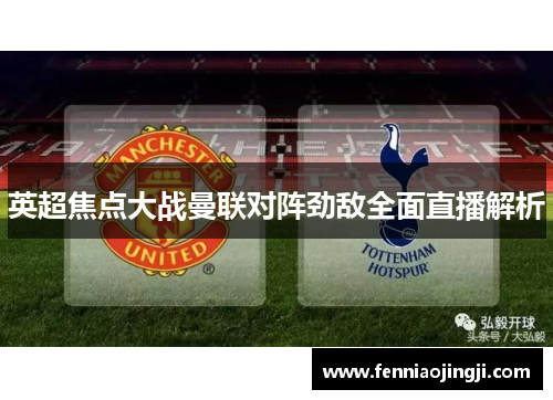 英超焦点大战曼联对阵劲敌全面直播解析 英超焦点大战曼联对阵劲敌全面直播解析