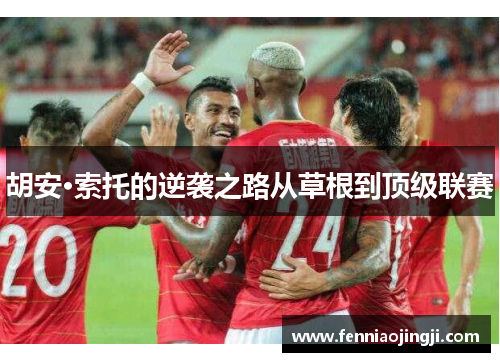 胡安·索托的逆袭之路从草根到顶级联赛 胡安·索托的逆袭之路从草根到顶级联赛