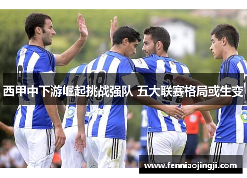 西甲中下游崛起挑战强队 五大联赛格局或生变