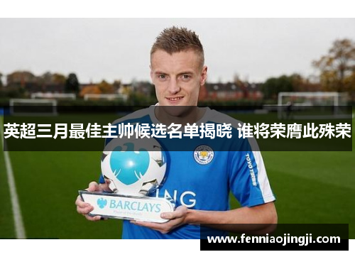 英超三月最佳主帅候选名单揭晓 谁将荣膺此殊荣