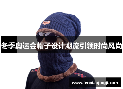 冬季奥运会帽子设计潮流引领时尚风尚
