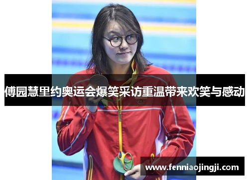 傅园慧里约奥运会爆笑采访重温带来欢笑与感动