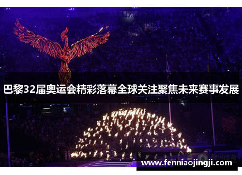巴黎32届奥运会精彩落幕全球关注聚焦未来赛事发展