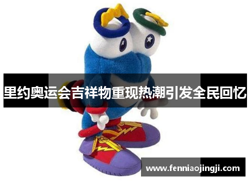 里约奥运会吉祥物重现热潮引发全民回忆