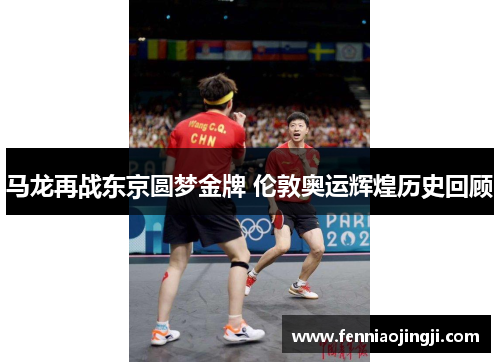 马龙再战东京圆梦金牌 伦敦奥运辉煌历史回顾